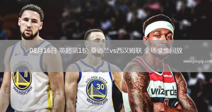  08月16日 英超第1轮 桑德兰vs西汉姆联 全场录像回放